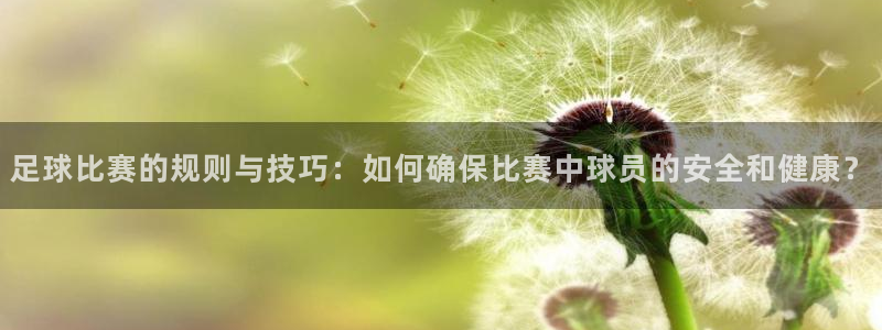  足球比赛的规则与技巧：如何确保比赛中球员的安全和健康？