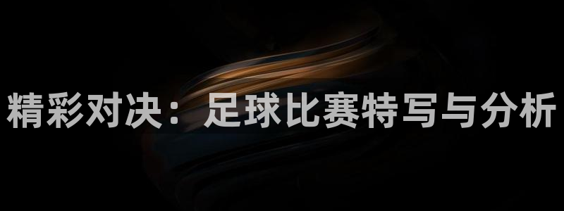 精彩对决：足球比赛特写与分析