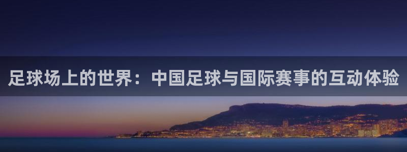 足球场上的世界：中国足球与国际赛事的互动体验