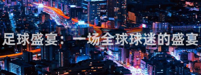  足球盛宴：一场全球球迷的盛宴
