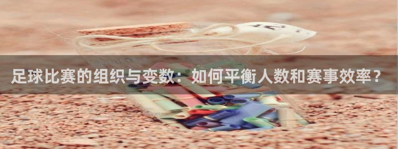  足球比赛的组织与变数：如何平衡人数和赛事效率？