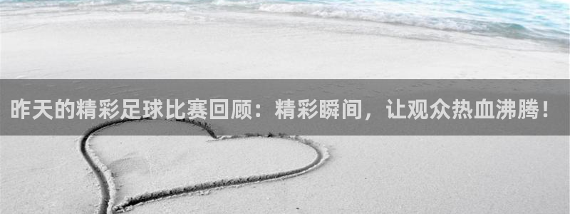  昨天的精彩足球比赛回顾：精彩瞬间，让观众热血沸腾！