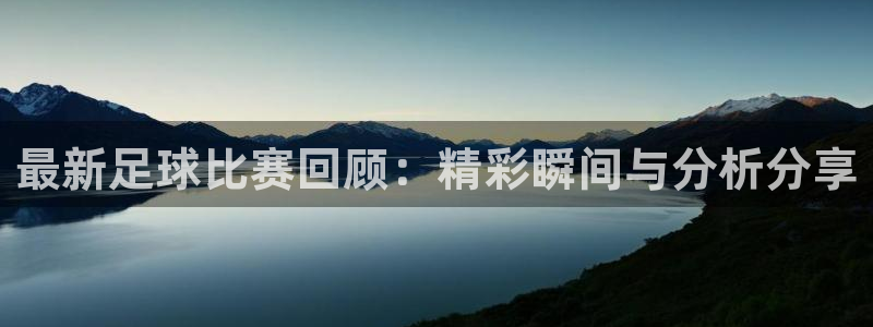 最新足球比赛回顾：精彩瞬间与分析分享