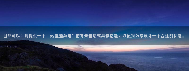 qy球友会体育网址：当然可以！请提供一个“yy直播频道”的背景信息或具体话题，以便我为您设计一个合适的标题。