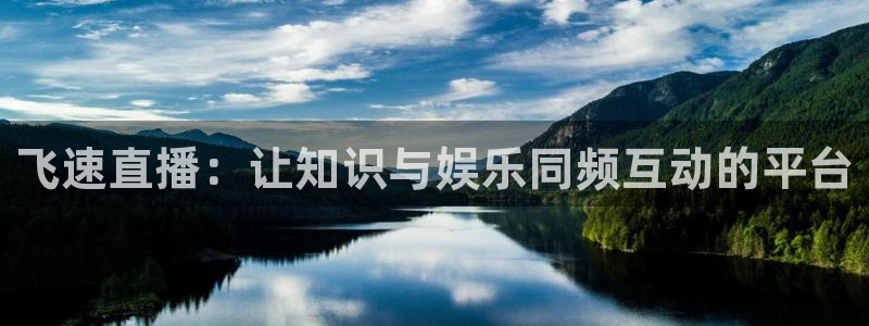 qy体育球友会：飞速直播：让知识与娱乐同频互动的平台